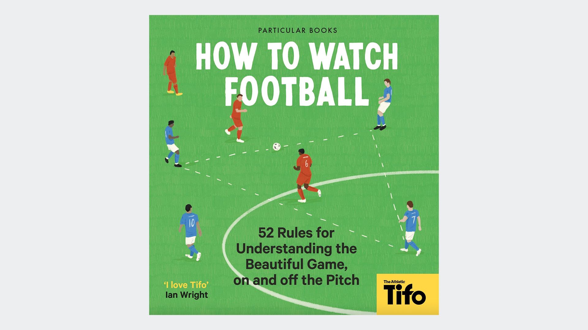 How To Watch Football: 52 Rules For Understanding The Beautiful Game, On and Off The Pitch by Tifo 