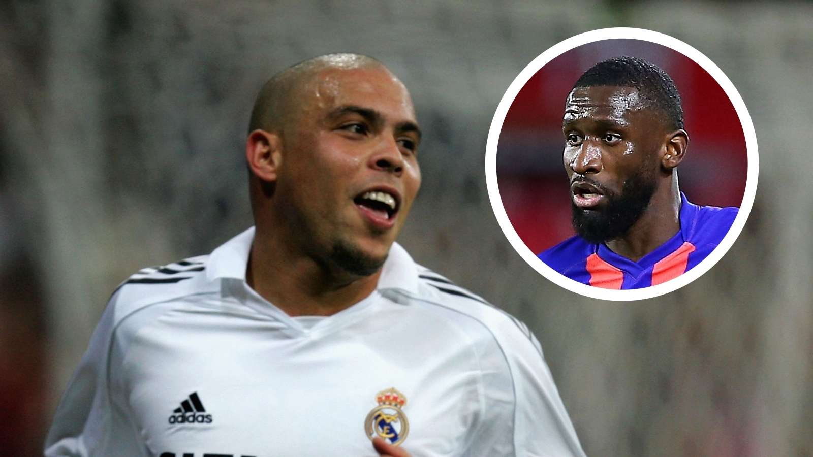 Ronaldo Nazario Antonio Rüdiger Real Madrid Chelsea