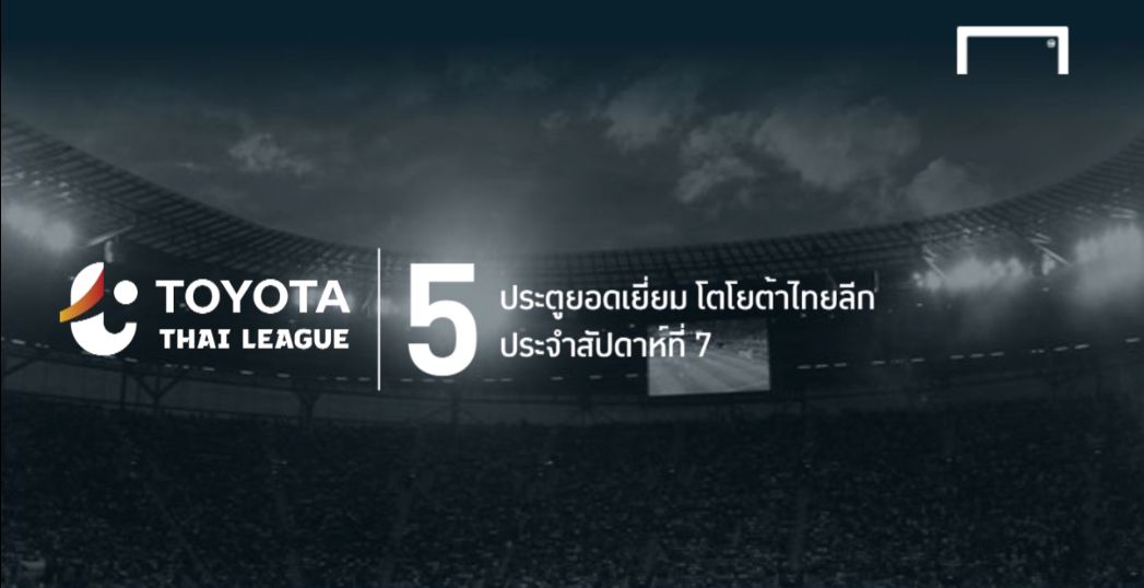 Video : 5 ประตูยอดเยี่ยม โตโยต้า ไทยลีก ประจำสัปดาห์ที่ 7