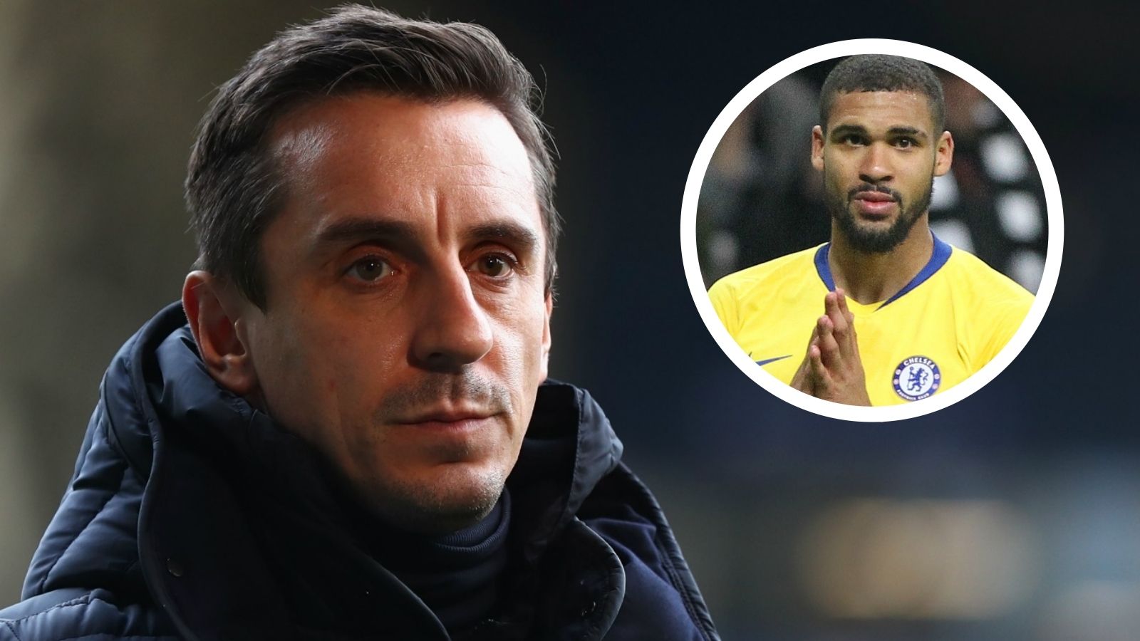 GARRY NEVILLE & RUBEN LOFTUS-CHEEK