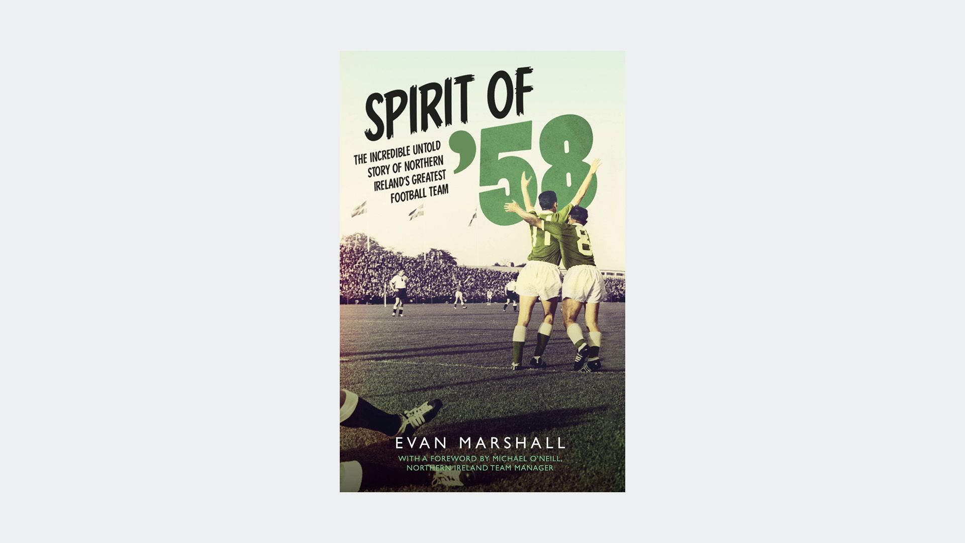 Spirit of '58: The Incredible Untold Story of Northern Ireland's Greatest Football Team by Evan Marshall 