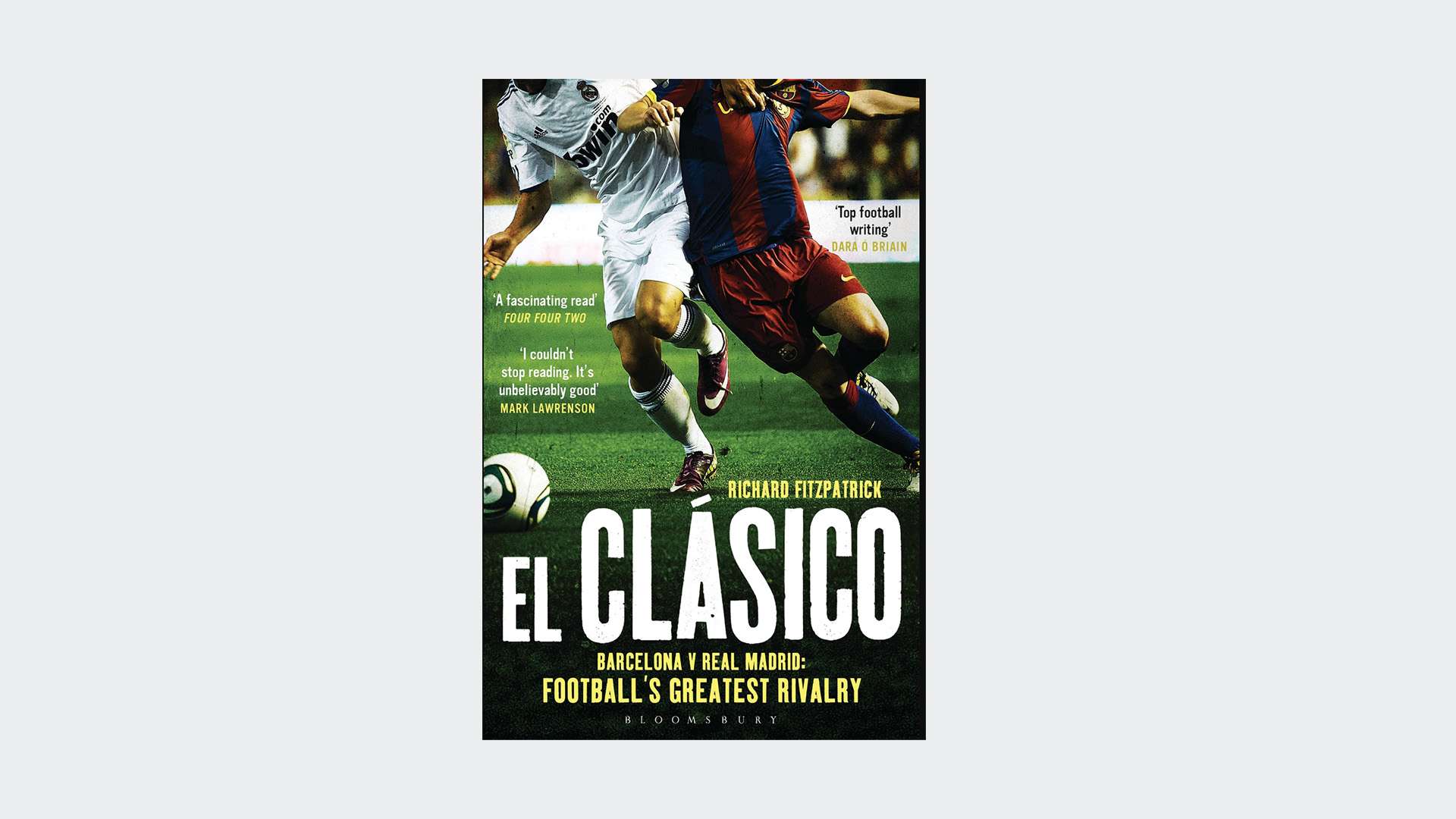 El Clasico: Barcelona v Real Madrid: Football's Greatest Rivalry